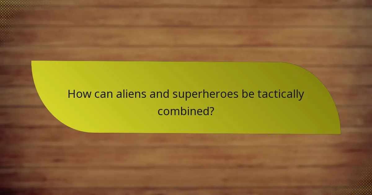 How can aliens and superheroes be tactically combined?