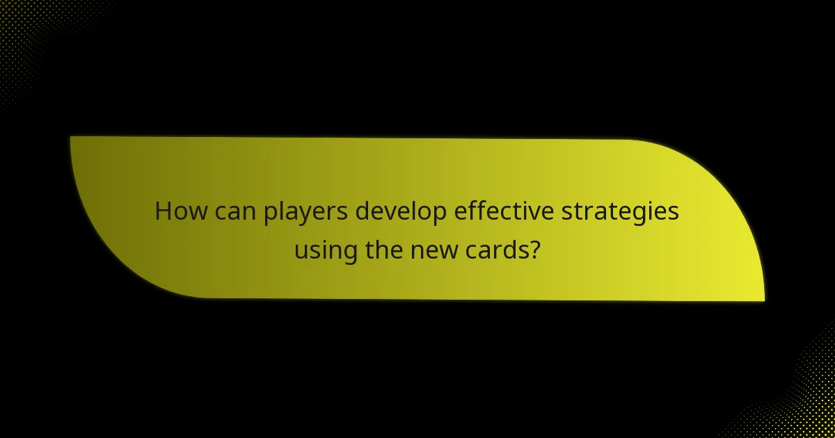 How can players develop effective strategies using the new cards?