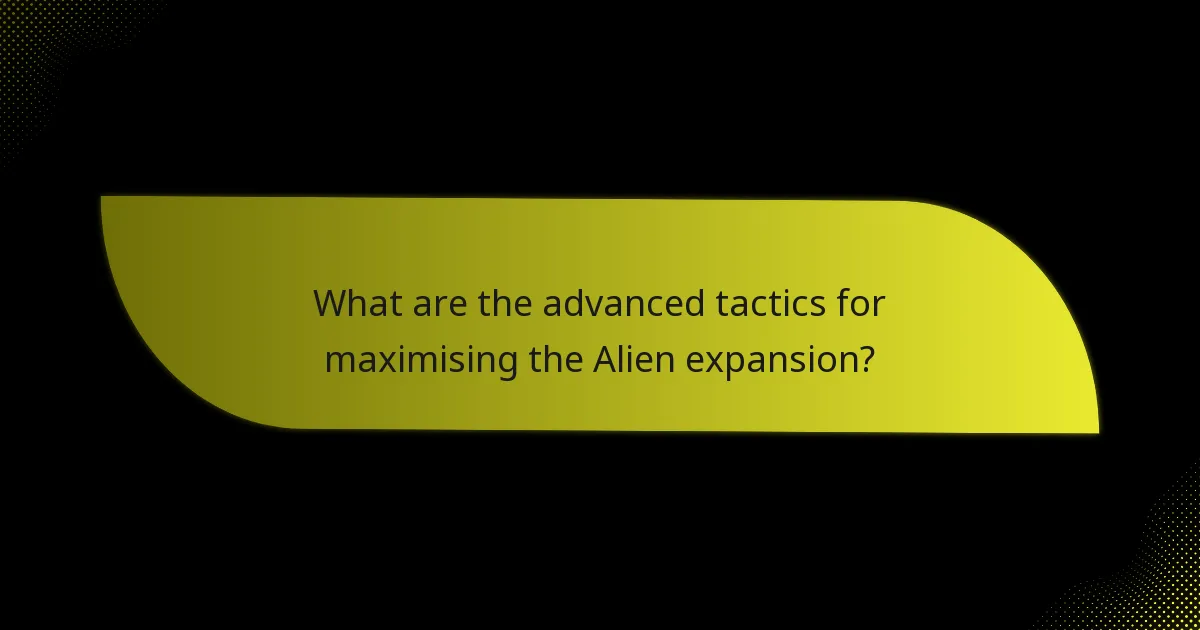 What are the advanced tactics for maximising the Alien expansion?
