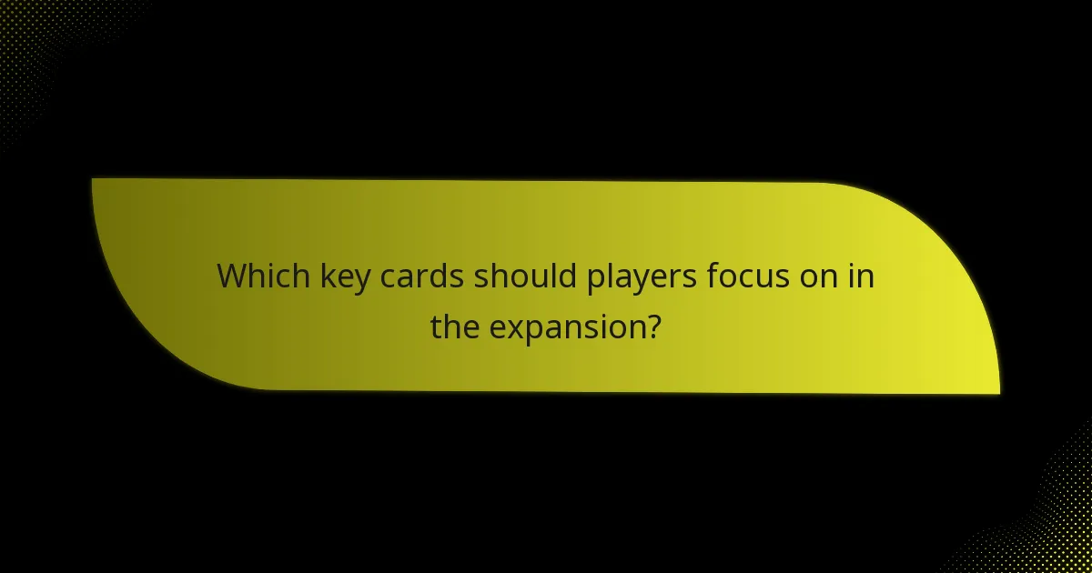 Which key cards should players focus on in the expansion?